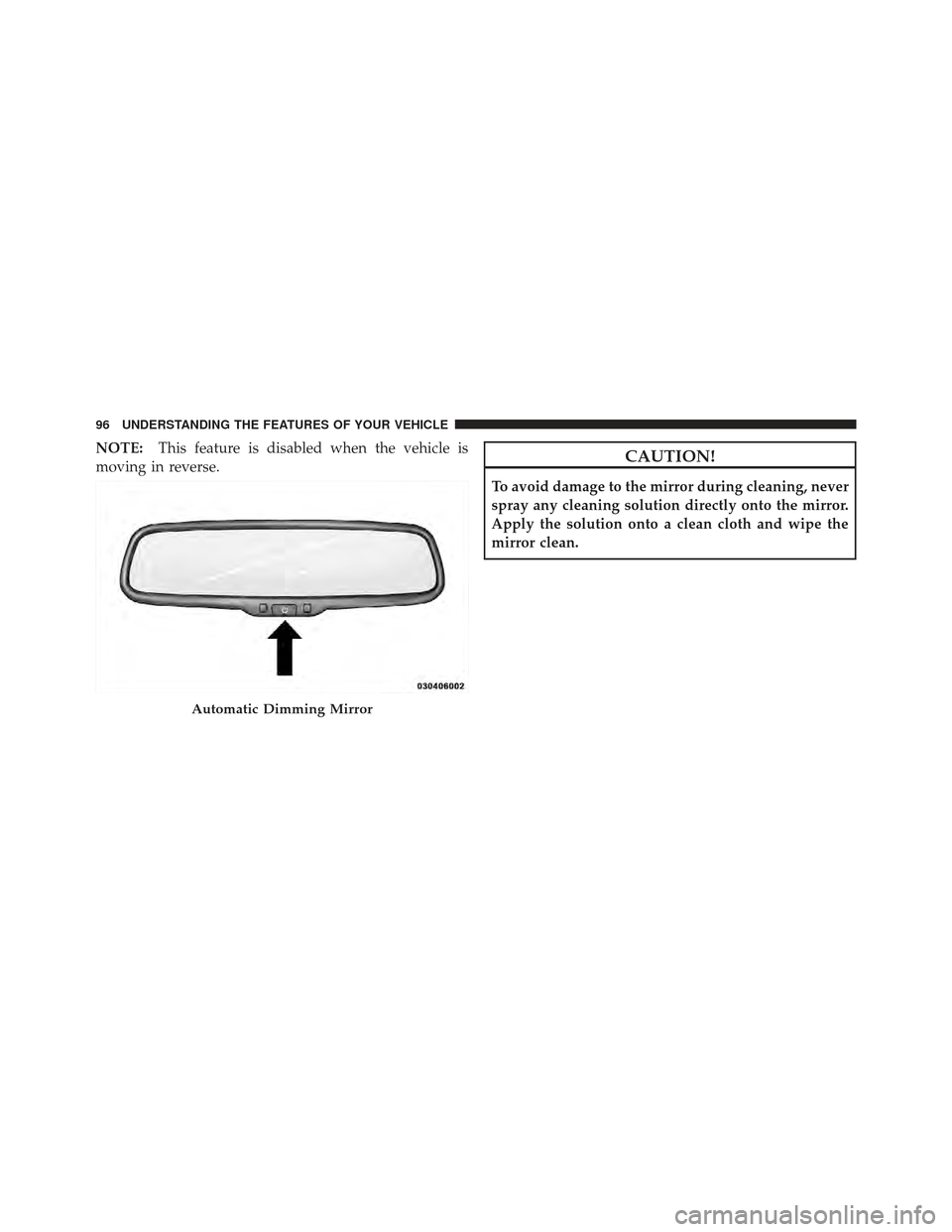 DODGE AVENGER 2012 2.G Owners Manual NOTE:This feature is disabled when the vehicle is
moving in reverse.CAUTION!
To avoid damage to the mirror during cleaning, never
spray any cleaning solution directly onto the mirror.
Apply the soluti