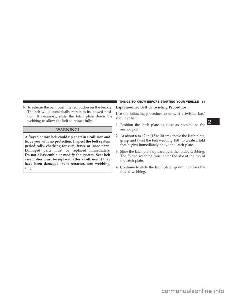 DODGE AVENGER 2013 2.G Owners Manual 6. To release the belt, push the red button on the buckle.The belt will automatically retract to its stowed posi-
tion. If necessary, slide the latch plate down the
webbing to allow the belt to retrac