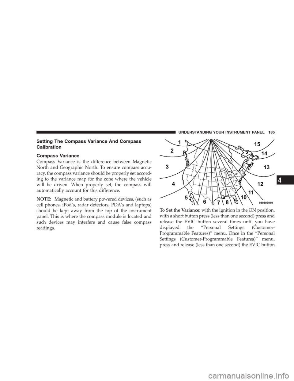 DODGE CALIBER SRT 2009 1.G Owners Manual Setting The Compass Variance And Compass
Calibration
Compass Variance
Compass Variance is the difference between Magnetic
North and Geographic North. To ensure compass accu-
racy, the compass variance DODGE CALIBER SRT 2009 1.G Owners Manual Setting The Compass Variance And Compass
Calibration
Compass Variance
Compass Variance is the difference between Magnetic
North and Geographic North. To ensure compass accu-
racy, the compass variance