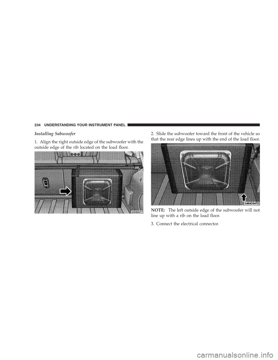 DODGE CALIBER SRT 2009 1.G Owners Manual Installing Subwoofer
1. Align the right outside edge of the subwoofer with the
outside edge of the rib located on the load floor.2. Slide the subwoofer toward the front of the vehicle so
that the rear
