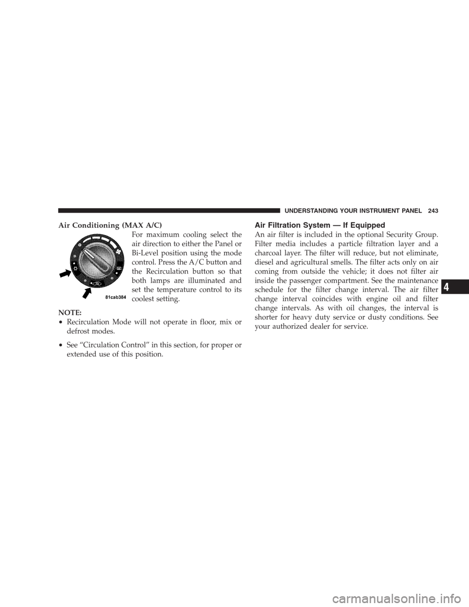 DODGE CALIBER SRT 2009 1.G Owners Manual Air Conditioning (MAX A/C)
For maximum cooling select the
air direction to either the Panel or
Bi-Level position using the mode
control. Press the A/C button and
the Recirculation button so that
both DODGE CALIBER SRT 2009 1.G Owners Manual Air Conditioning (MAX A/C)
For maximum cooling select the
air direction to either the Panel or
Bi-Level position using the mode
control. Press the A/C button and
the Recirculation button so that
both