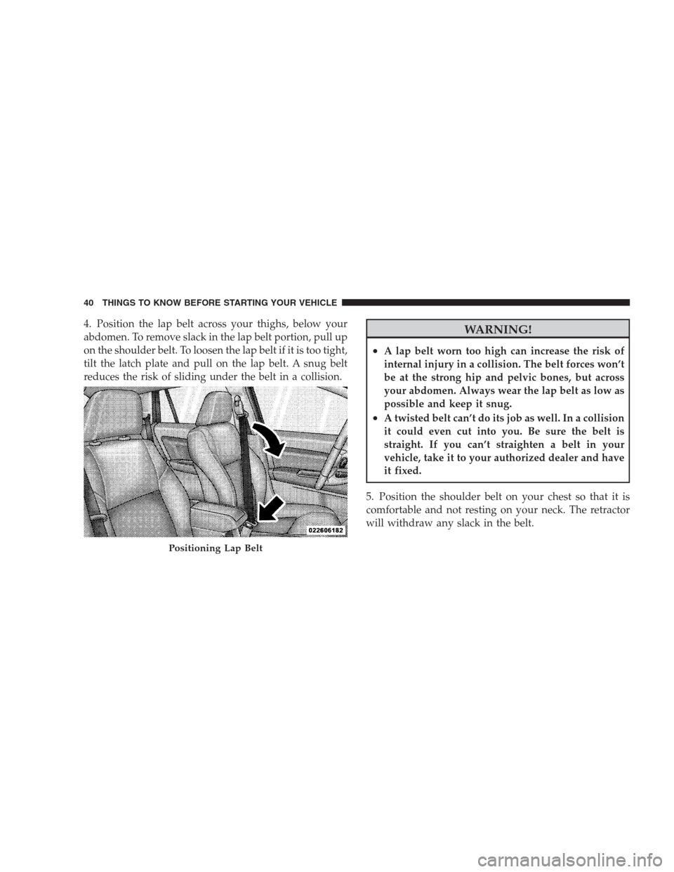 DODGE CALIBER SRT 2009 1.G Owners Manual 4. Position the lap belt across your thighs, below your
abdomen. To remove slack in the lap belt portion, pull up
on the shoulder belt. To loosen the lap belt if it is too tight,
tilt the latch plate 