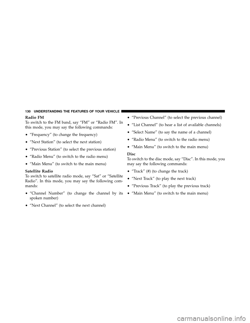 DODGE CALIBER 2010 1.G Owners Manual Radio FM
To switch to the FM band, say “FM” or “Radio FM”. In
this mode, you may say the following commands:
•“Frequency” (to change the frequency)
•“Next Station” (to select the n