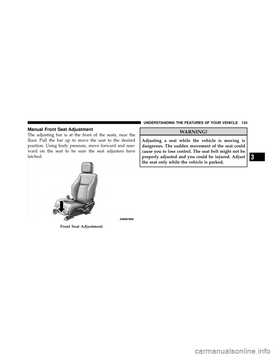 DODGE CALIBER 2010 1.G Owners Manual Manual Front Seat Adjustment
The adjusting bar is at the front of the seats, near the
floor. Pull the bar up to move the seat to the desired
position. Using body pressure, move forward and rear-
ward 