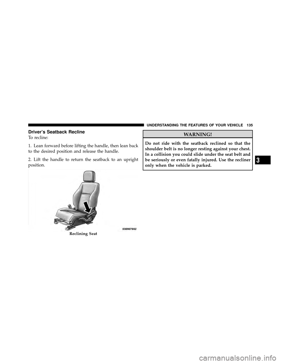 DODGE CALIBER 2010 1.G Owners Manual Driver’s Seatback Recline
To recline:
1. Lean forward before lifting the handle, then lean back
to the desired position and release the handle.
2. Lift the handle to return the seatback to an uprigh