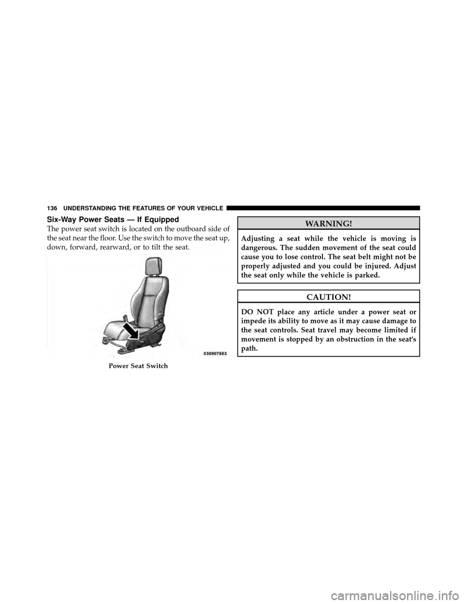 DODGE CALIBER 2010 1.G Owners Manual Six-Way Power Seats — If Equipped
The power seat switch is located on the outboard side of
the seat near the floor. Use the switch to move the seat up,
down, forward, rearward, or to tilt the seat.W