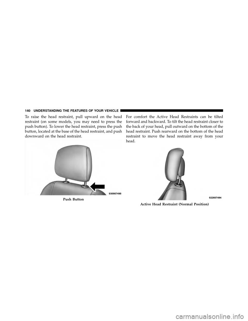 DODGE CALIBER 2010 1.G Owners Manual To raise the head restraint, pull upward on the head
restraint (on some models, you may need to press the
push button). To lower the head restraint, press the push
button, located at the base of the h