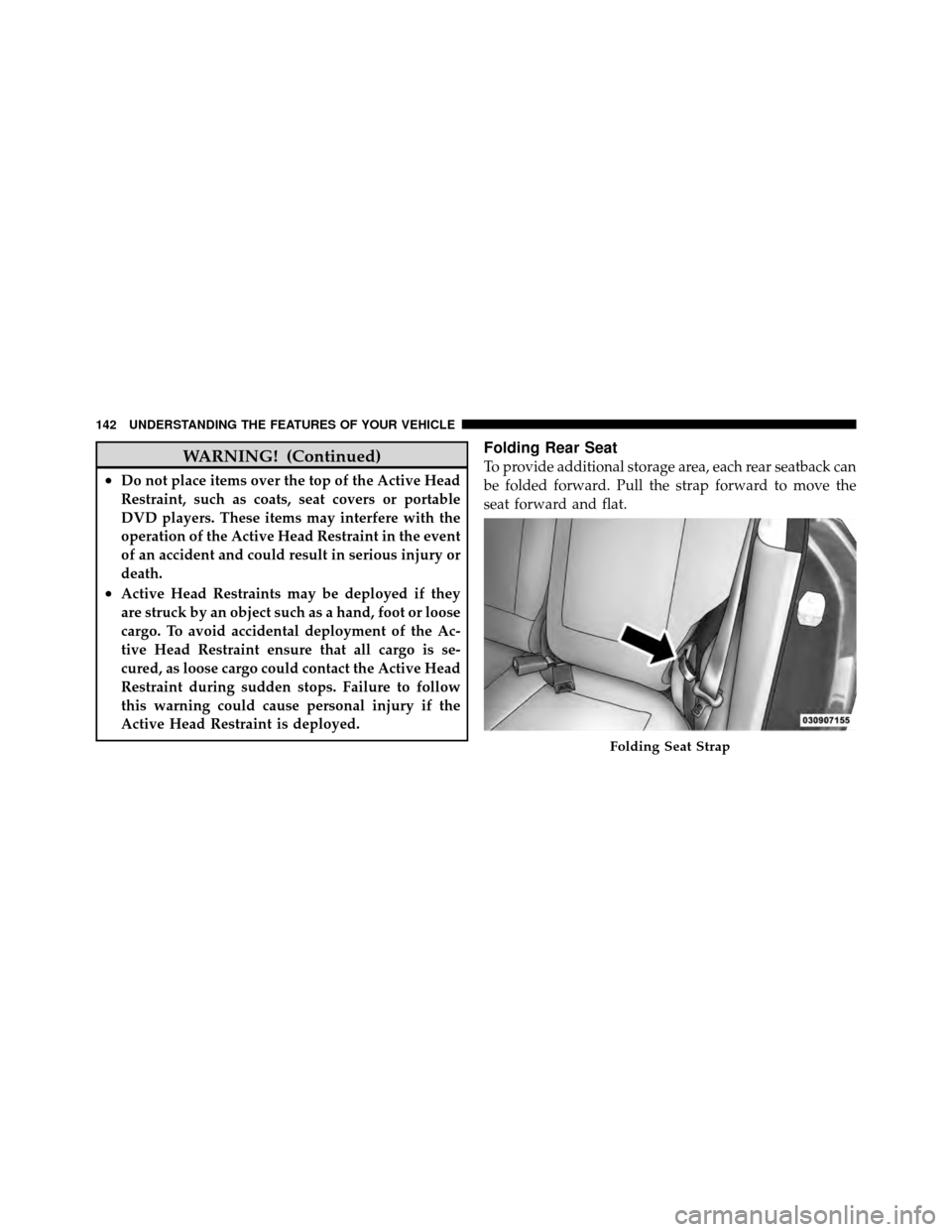 DODGE CALIBER 2010 1.G Owners Manual WARNING! (Continued)
•Do not place items over the top of the Active Head
Restraint, such as coats, seat covers or portable
DVD players. These items may interfere with the
operation of the Active Hea