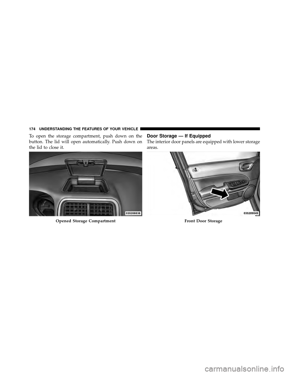 DODGE CALIBER 2010 1.G Owners Manual To open the storage compartment, push down on the
button. The lid will open automatically. Push down on
the lid to close it.Door Storage — If Equipped
The interior door panels are equipped with lowe