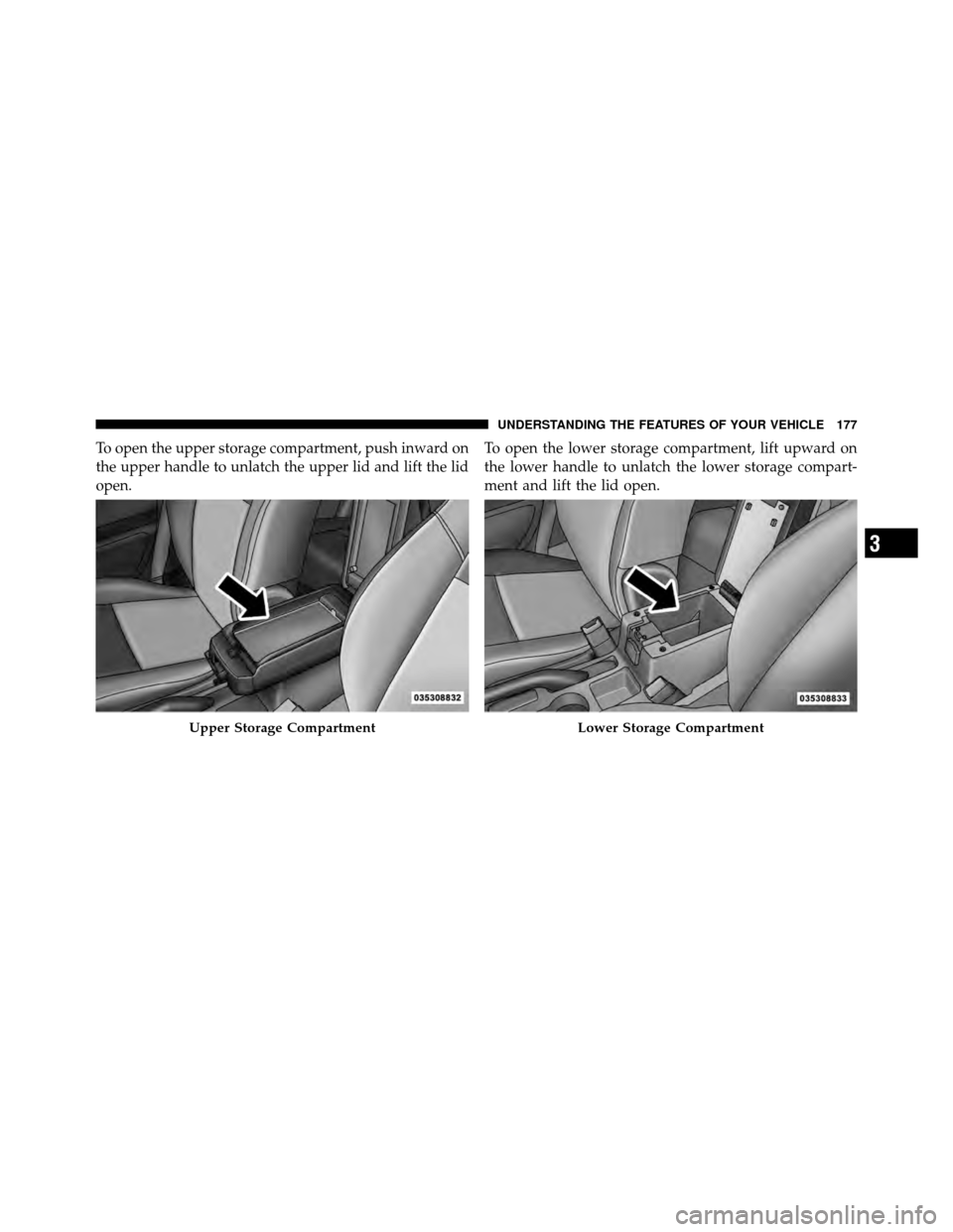 DODGE CALIBER 2010 1.G Owners Manual To open the upper storage compartment, push inward on
the upper handle to unlatch the upper lid and lift the lid
open.To open the lower storage compartment, lift upward on
the lower handle to unlatch 