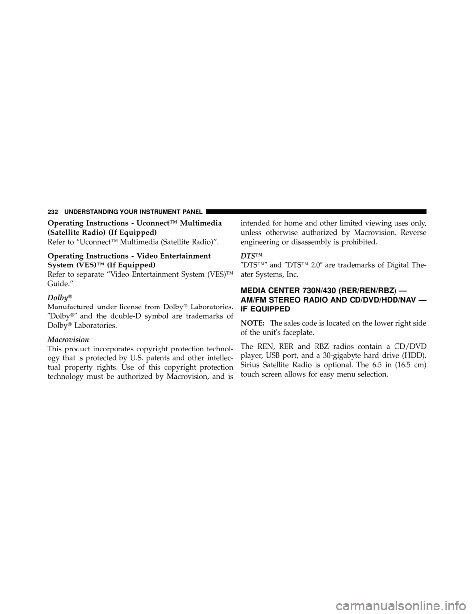 DODGE CALIBER 2010 1.G Owners Manual Operating Instructions - Uconnect™ Multimedia
(Satellite Radio) (If Equipped)
Refer to “Uconnect™ Multimedia (Satellite Radio)”.
Operating Instructions - Video Entertainment
System (VES)™ (I