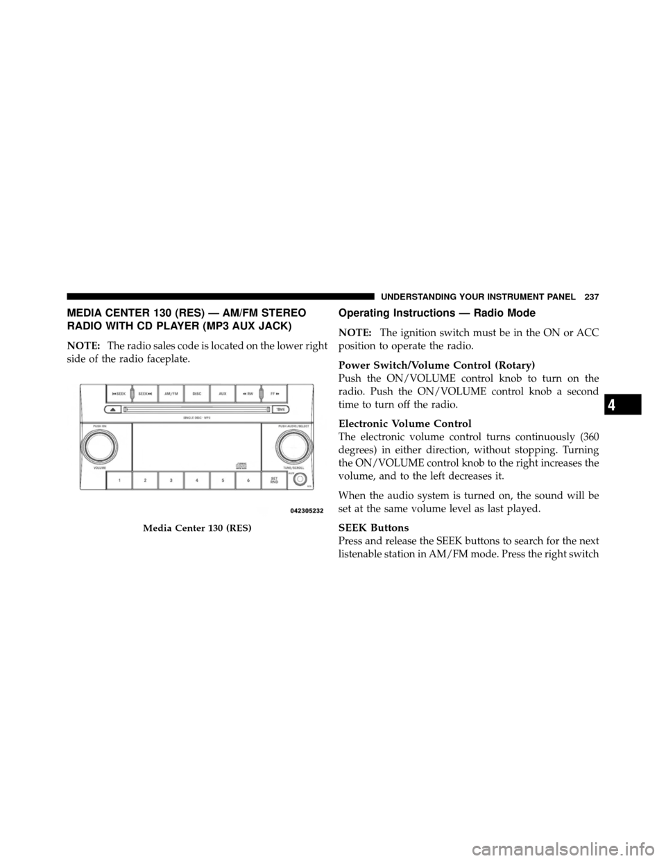 DODGE CALIBER 2010 1.G Owners Manual MEDIA CENTER 130 (RES) — AM/FM STEREO
RADIO WITH CD PLAYER (MP3 AUX JACK)
NOTE:The radio sales code is located on the lower right
side of the radio faceplate.
Operating Instructions — Radio Mode
N