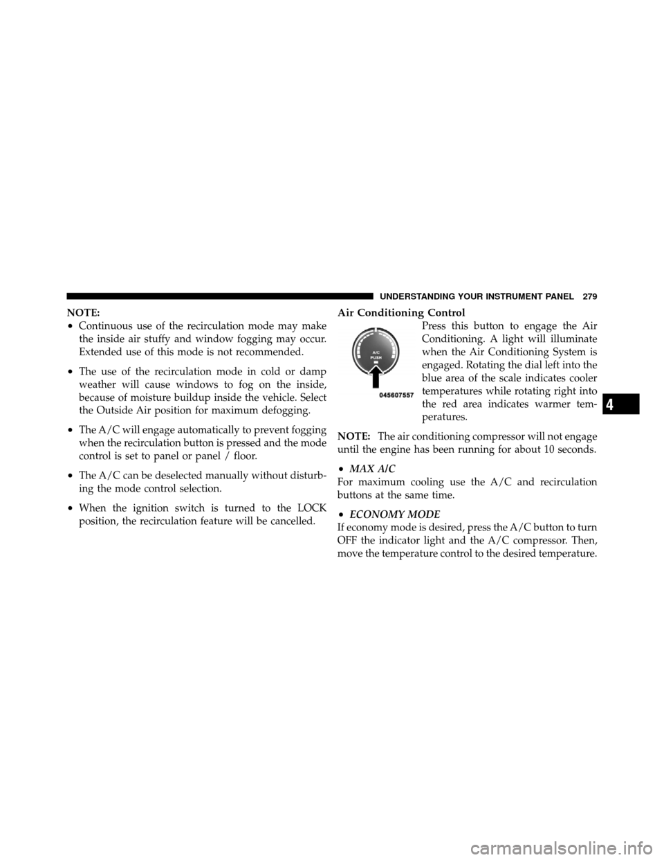 DODGE CALIBER 2010 1.G Owners Manual NOTE:
•Continuous use of the recirculation mode may make
the inside air stuffy and window fogging may occur.
Extended use of this mode is not recommended.
•The use of the recirculation mode in col DODGE CALIBER 2010 1.G Owners Manual NOTE:
•Continuous use of the recirculation mode may make
the inside air stuffy and window fogging may occur.
Extended use of this mode is not recommended.
•The use of the recirculation mode in col