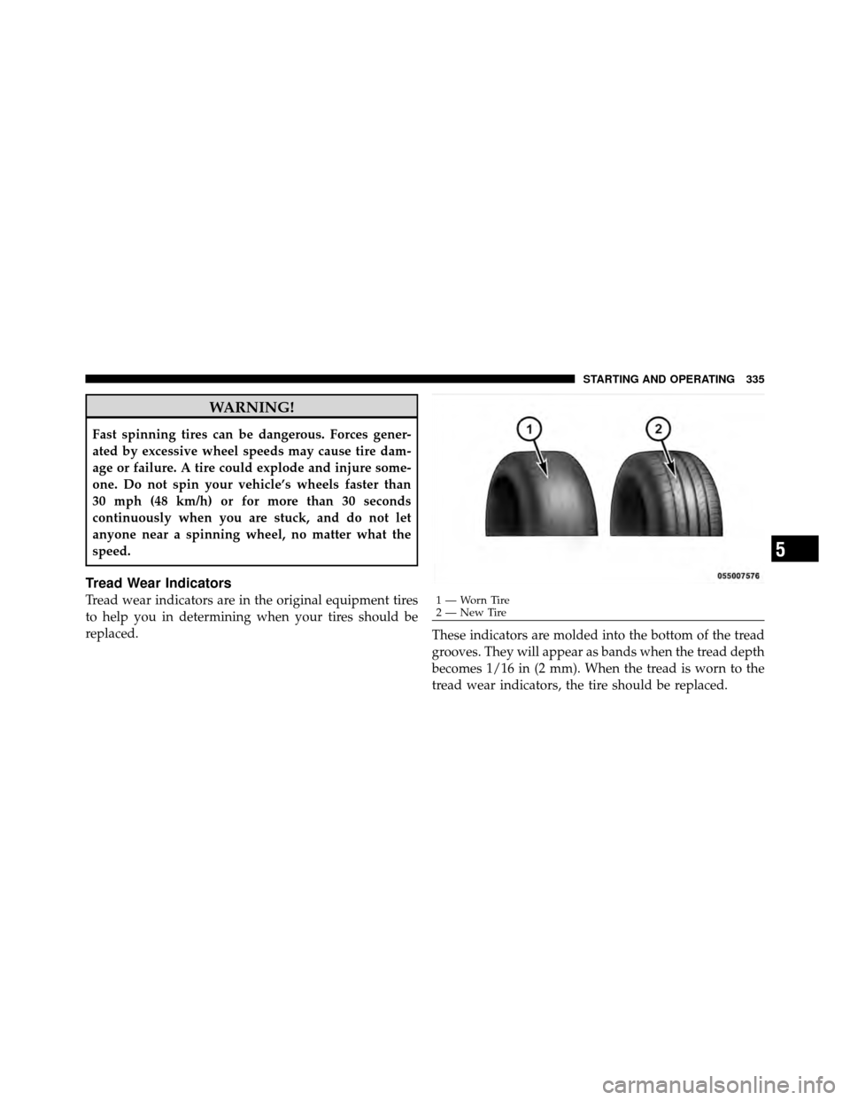 DODGE CALIBER 2010 1.G Owners Manual WARNING!
Fast spinning tires can be dangerous. Forces gener-
ated by excessive wheel speeds may cause tire dam-
age or failure. A tire could explode and injure some-
one. Do not spin your vehicle’s 