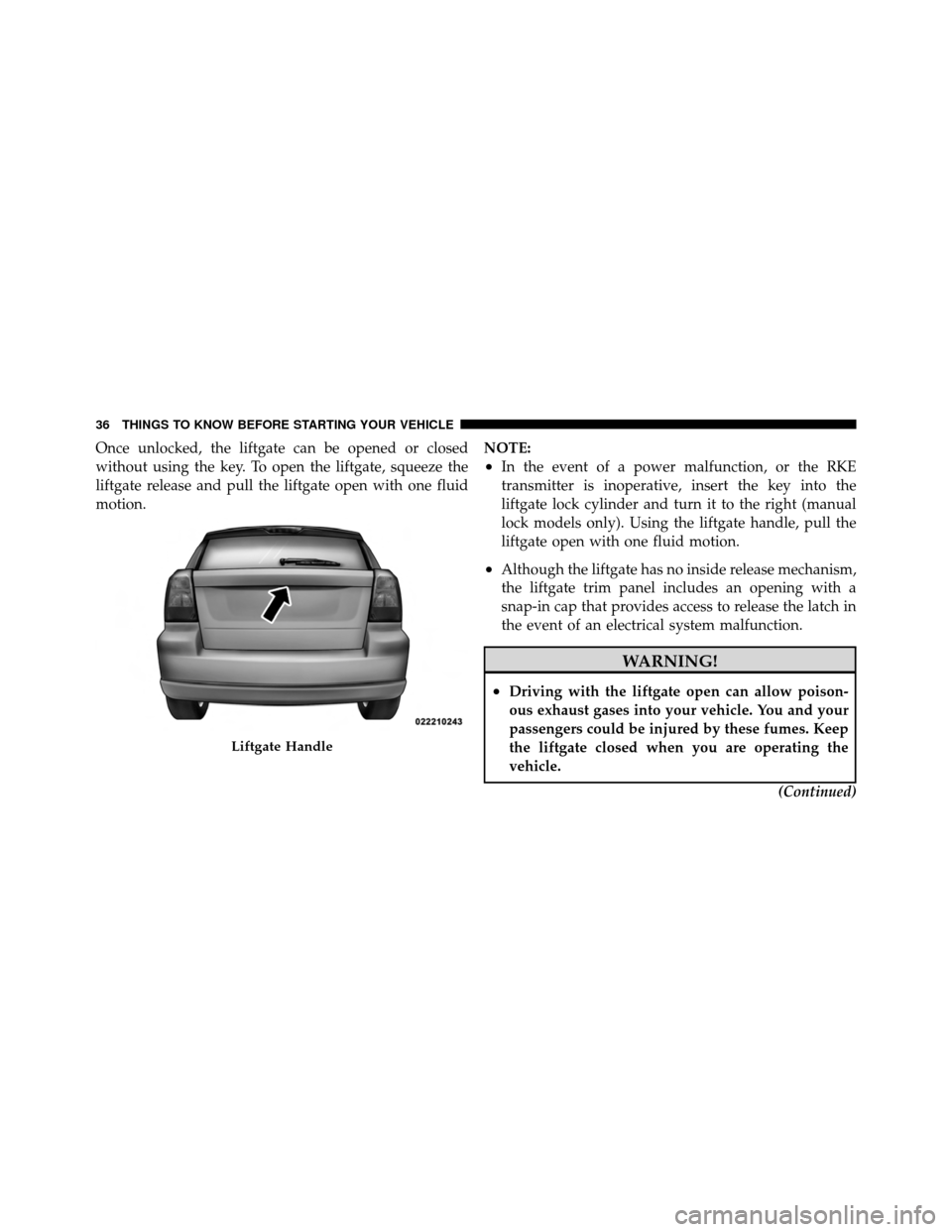 DODGE CALIBER 2010 1.G Owners Manual Once unlocked, the liftgate can be opened or closed
without using the key. To open the liftgate, squeeze the
liftgate release and pull the liftgate open with one fluid
motion.NOTE:
•In the event of 