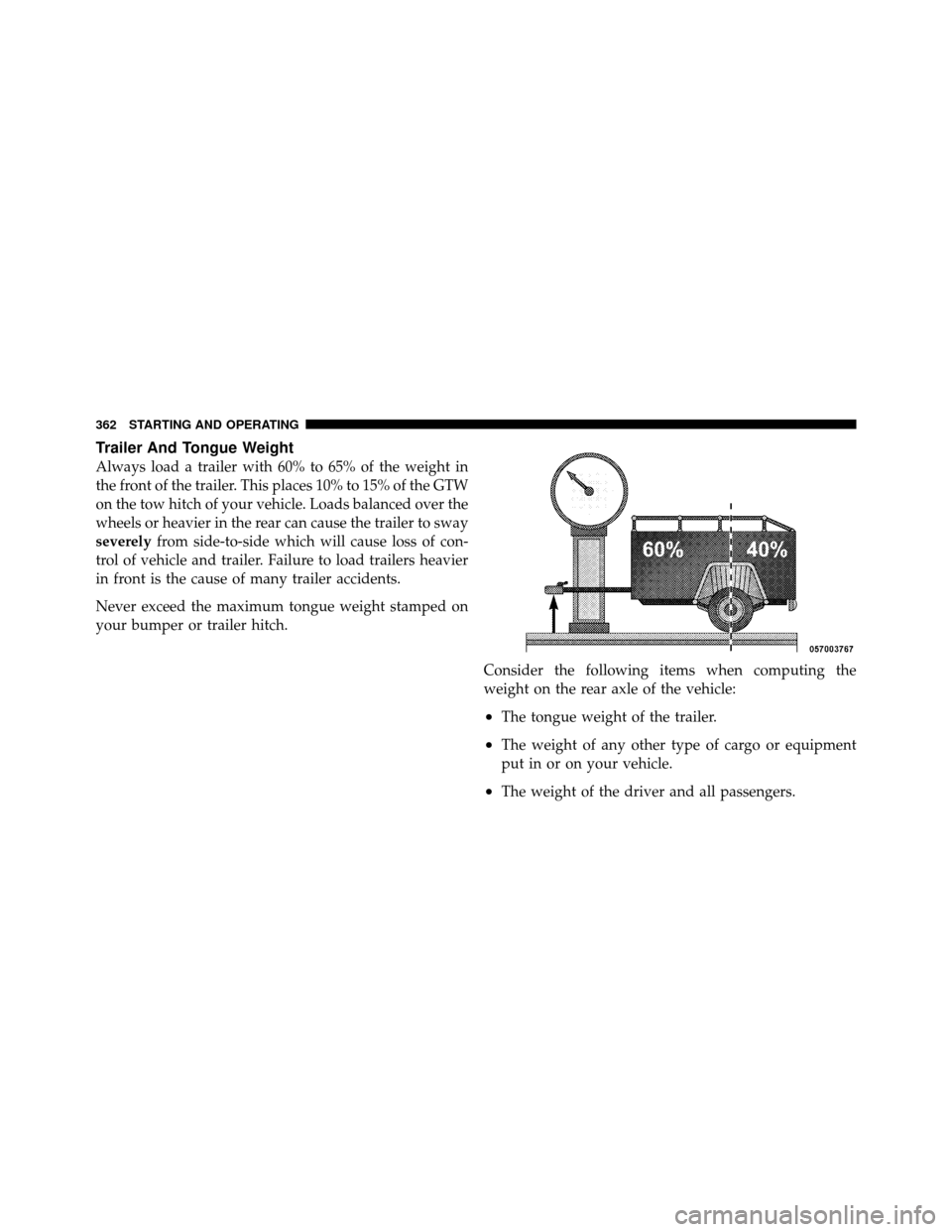 DODGE CALIBER 2010 1.G Owners Manual Trailer And Tongue Weight
Always load a trailer with 60% to 65% of the weight in
the front of the trailer. This places 10% to 15% of the GTW
on the tow hitch of your vehicle. Loads balanced over the
w