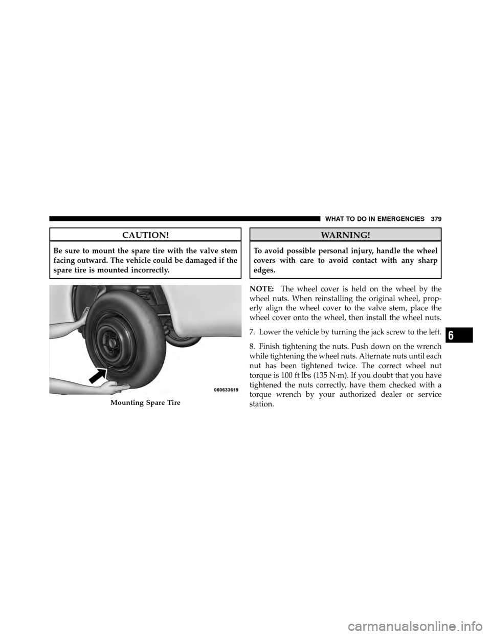 DODGE CALIBER 2010 1.G Owners Manual CAUTION!
Be sure to mount the spare tire with the valve stem
facing outward. The vehicle could be damaged if the
spare tire is mounted incorrectly.
WARNING!
To avoid possible personal injury, handle t