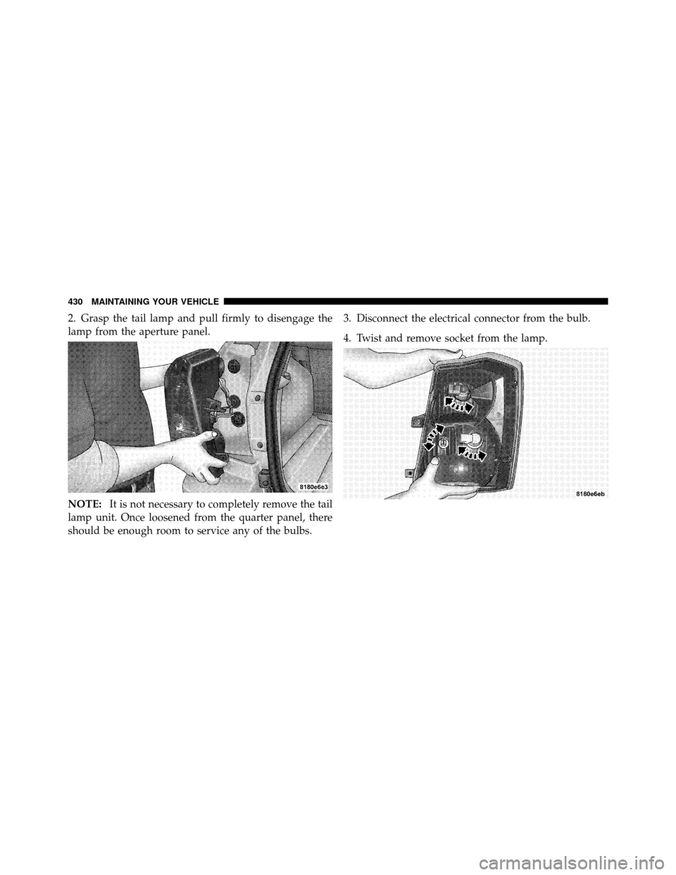 DODGE CALIBER 2010 1.G Owners Manual 2. Grasp the tail lamp and pull firmly to disengage the
lamp from the aperture panel.
NOTE:It is not necessary to completely remove the tail
lamp unit. Once loosened from the quarter panel, there
shou