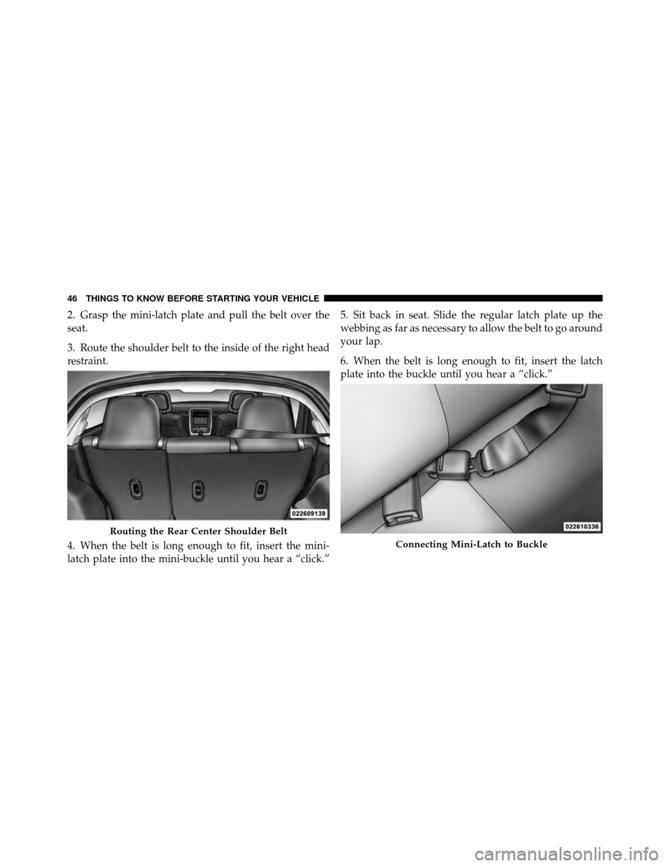 DODGE CALIBER 2010 1.G Owners Manual 2. Grasp the mini-latch plate and pull the belt over the
seat.
3. Route the shoulder belt to the inside of the right head
restraint.
4. When the belt is long enough to fit, insert the mini-
latch plat