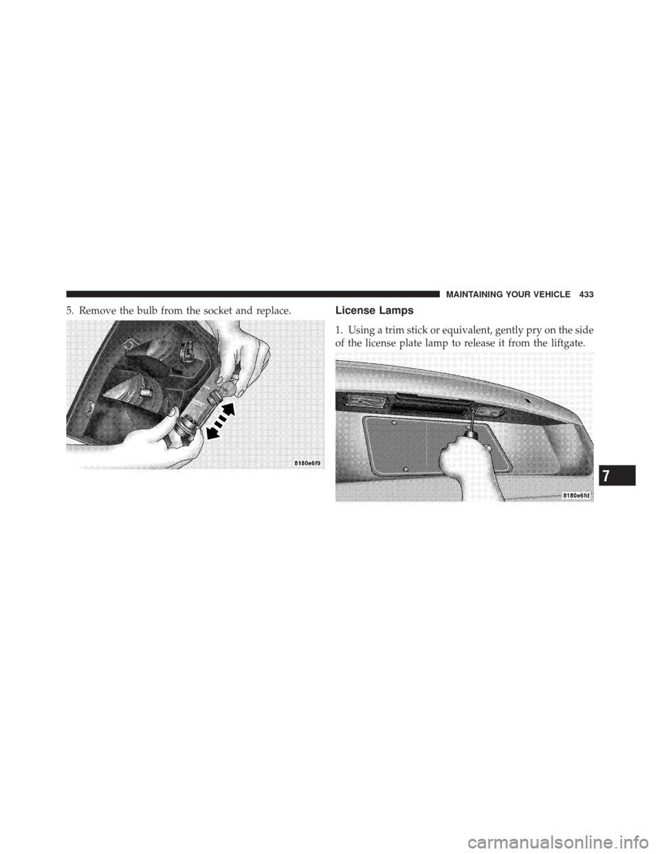 DODGE CALIBER 2011 1.G Owners Manual 5. Remove the bulb from the socket and replace.License Lamps
1. Using a trim stick or equivalent, gently pry on the side
of the license plate lamp to release it from the liftgate.
7
MAINTAINING YOUR V