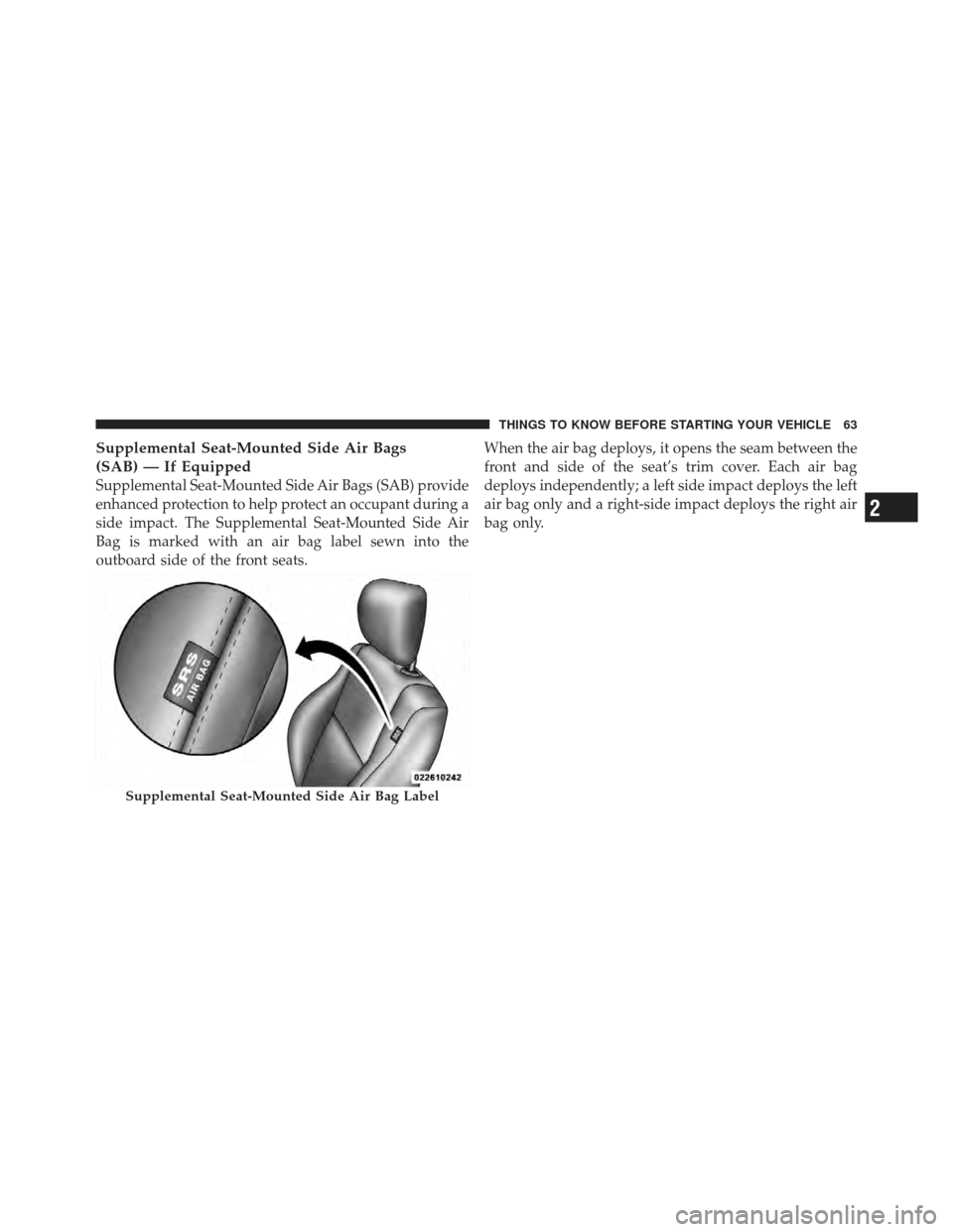 DODGE CALIBER 2011 1.G Owners Manual Supplemental Seat-Mounted Side Air Bags
(SAB) — If Equipped
Supplemental Seat-Mounted Side Air Bags (SAB) provide
enhanced protection to help protect an occupant during a
side impact. The Supplement