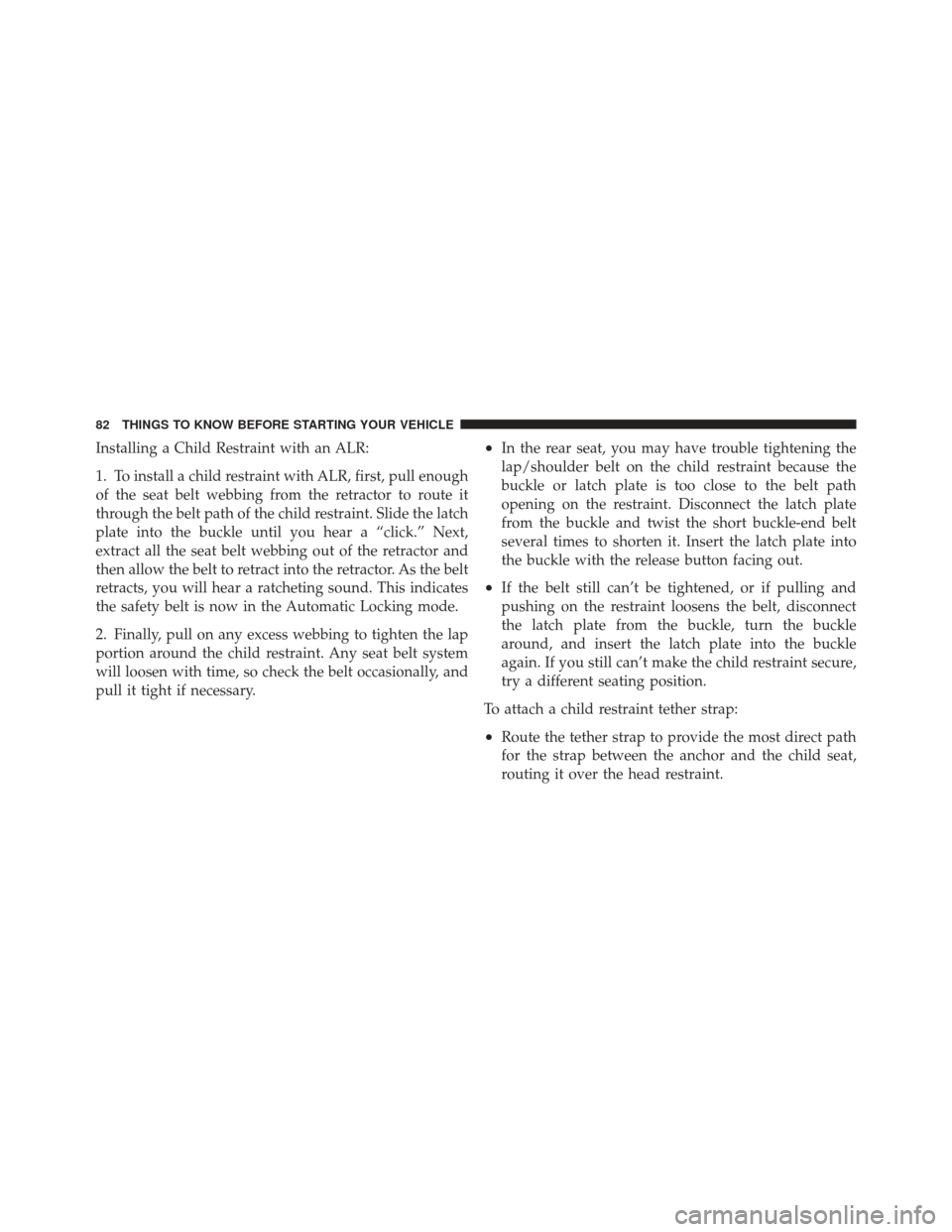 DODGE CALIBER 2011 1.G Owners Manual Installing a Child Restraint with an ALR:
1. To install a child restraint with ALR, first, pull enough
of the seat belt webbing from the retractor to route it
through the belt path of the child restra