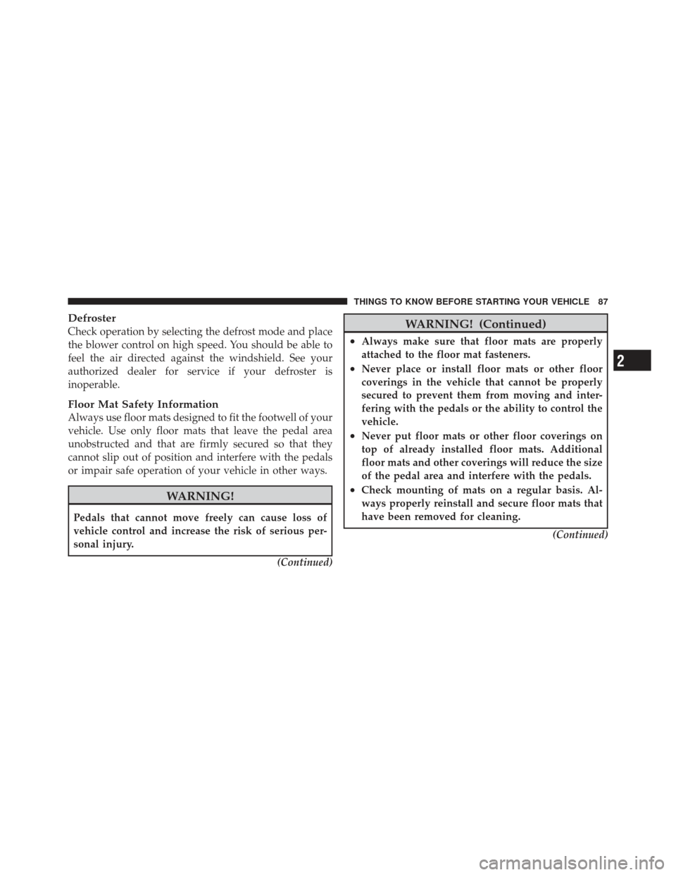 DODGE CALIBER 2011 1.G Owners Manual Defroster
Check operation by selecting the defrost mode and place
the blower control on high speed. You should be able to
feel the air directed against the windshield. See your
authorized dealer for s DODGE CALIBER 2011 1.G Owners Manual Defroster
Check operation by selecting the defrost mode and place
the blower control on high speed. You should be able to
feel the air directed against the windshield. See your
authorized dealer for s