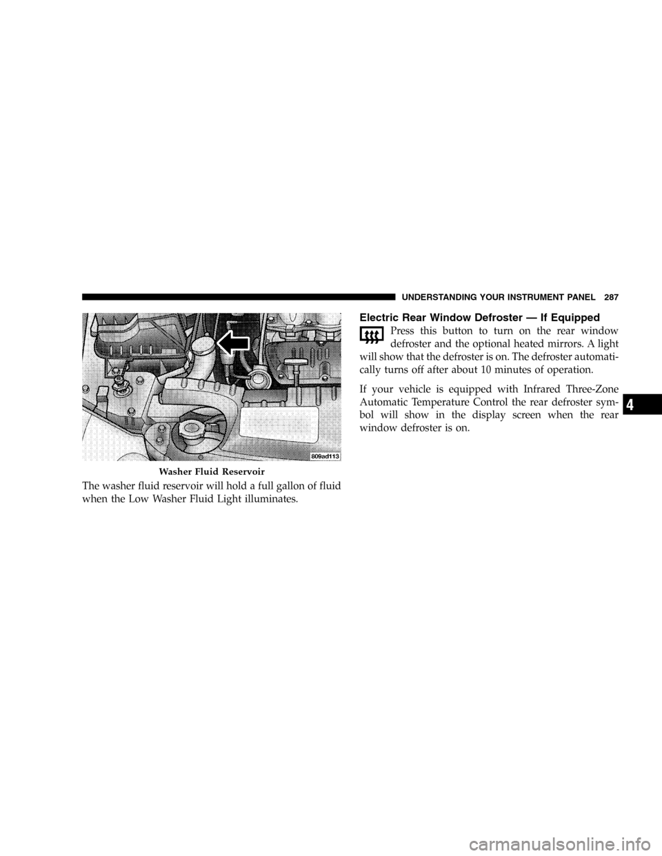 DODGE CARAVAN 2005 4.G Owners Manual The washer fluid reservoir will hold a full gallon of fluid
when the Low Washer Fluid Light illuminates.
Electric Rear Window Defroster—If Equipped
Press this button to turn on the rear window
defro