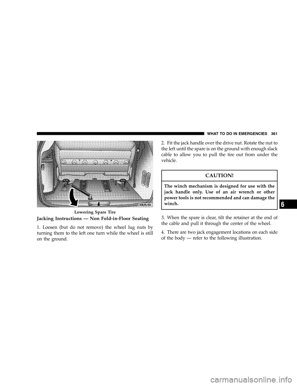 DODGE CARAVAN 2005 4.G Owners Manual Jacking Instructions—Non Fold-in-Floor Seating
1. Loosen (but do not remove) the wheel lug nuts by
turning them to the left one turn while the wheel is still
on the ground.2. Fit the jack handle ove