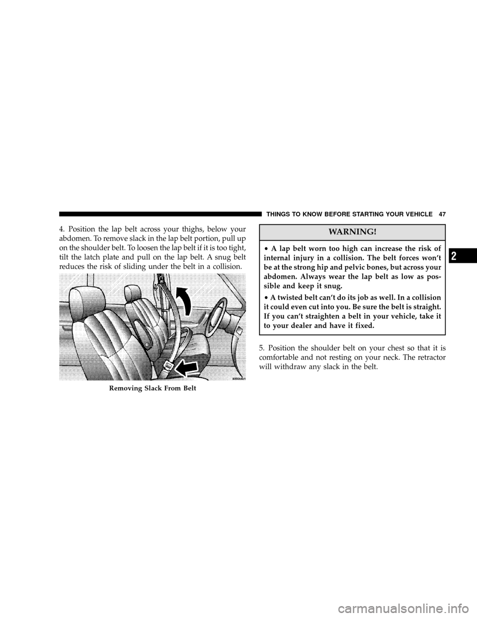 DODGE CARAVAN 2006 4.G Owners Manual 4. Position the lap belt across your thighs, below your
abdomen. To remove slack in the lap belt portion, pull up
on the shoulder belt. To loosen the lap belt if it is too tight,
tilt the latch plate 