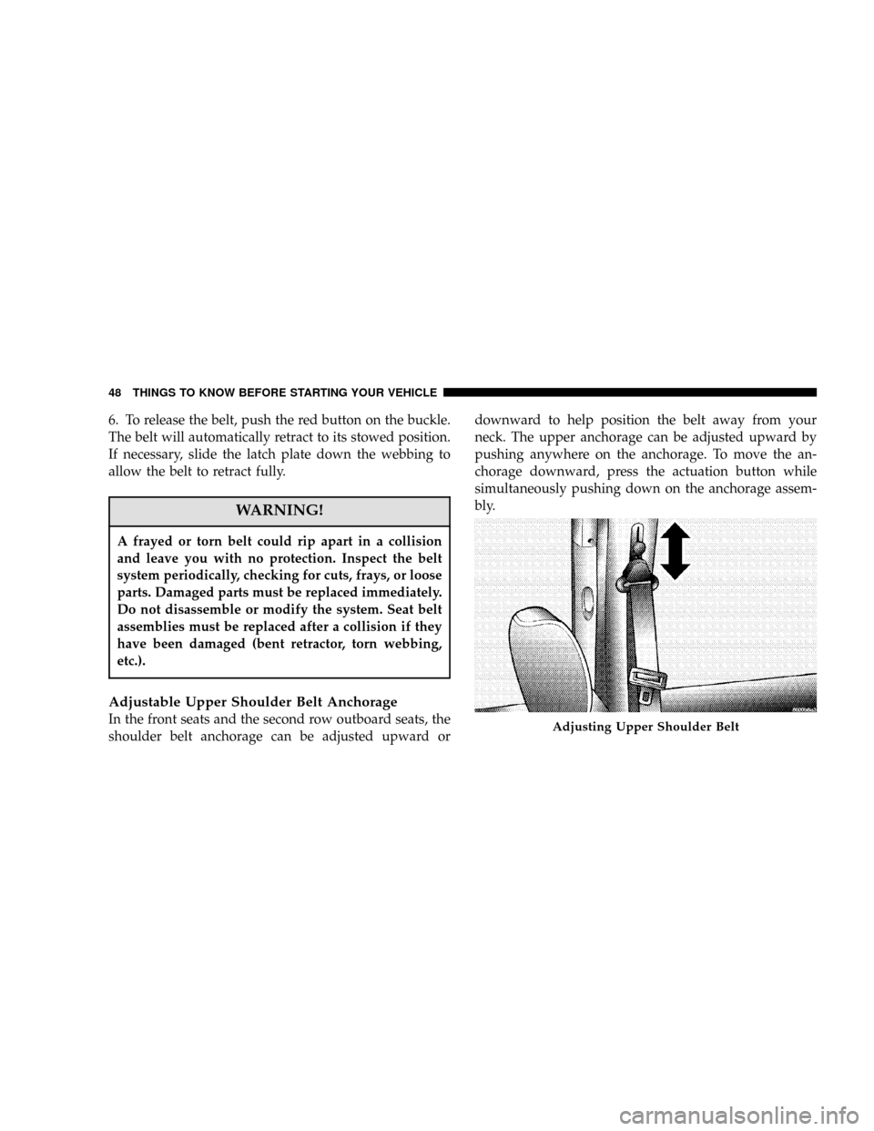 DODGE CARAVAN 2006 4.G Owners Manual 6. To release the belt, push the red button on the buckle.
The belt will automatically retract to its stowed position.
If necessary, slide the latch plate down the webbing to
allow the belt to retract