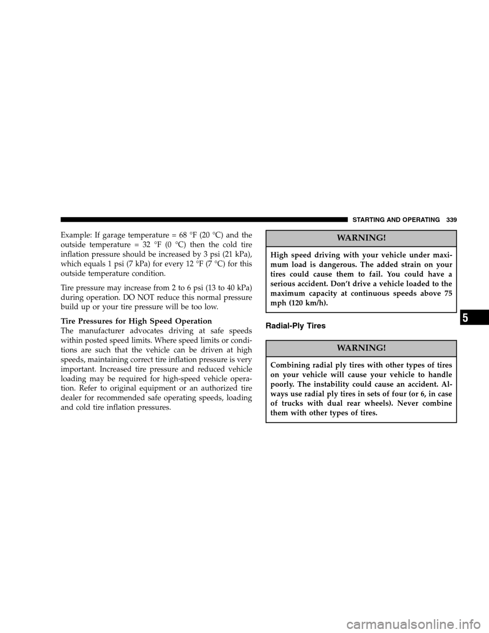 DODGE CARAVAN 2007 4.G Owners Manual Example: If garage temperature = 68 °F (20 °C) and the 
outside temperature = 32 °F (0 °C) then the cold tire
inflation pressure should be increased by 3 psi (21 kPa),
which equals 1 psi (7 kPa) f