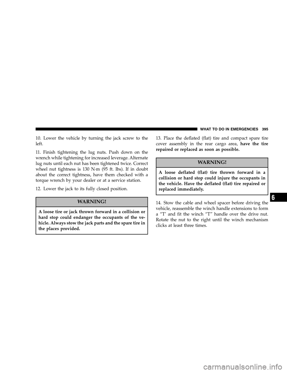 DODGE CARAVAN 2007 4.G Owners Manual 10. Lower the vehicle by turning the jack screw to the 
left. 
11. Finish tightening the lug nuts. Push down on the 
wrench while tightening for increased leverage. Alternate
lug nuts until each nut h
