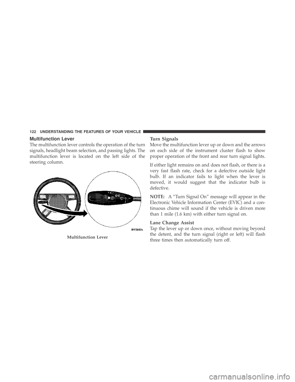 DODGE CHALLENGER 2009 3.G Owners Manual Multifunction Lever
The multifunction lever controls the operation of the turn
signals, headlight beam selection, and passing lights. The
multifunction lever is located on the left side of the
steerin