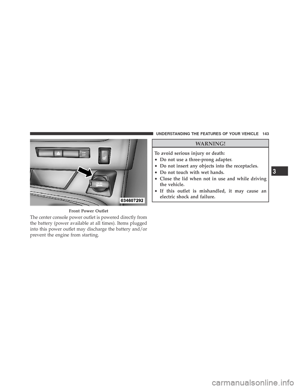 DODGE CHALLENGER 2009 3.G Owners Manual The center console power outlet is powered directly from
the battery (power available at all times). Items plugged
into this power outlet may discharge the battery and/or
prevent the engine from start