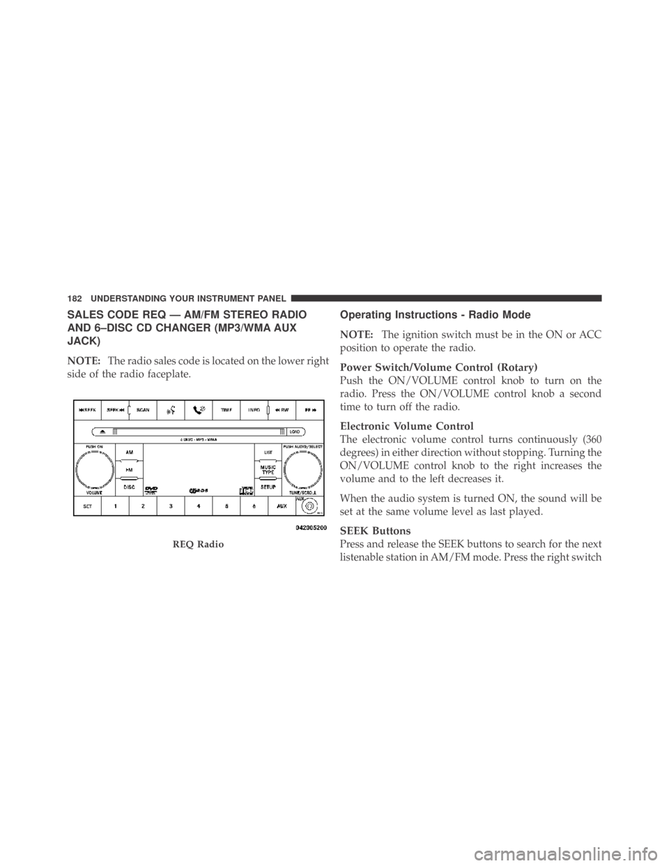 DODGE CHALLENGER 2009 3.G Owners Manual SALES CODE REQ — AM/FM STEREO RADIO
AND 6–DISC CD CHANGER (MP3/WMA AUX
JACK)
NOTE:The radio sales code is located on the lower right
side of the radio faceplate.
Operating Instructions - Radio Mod