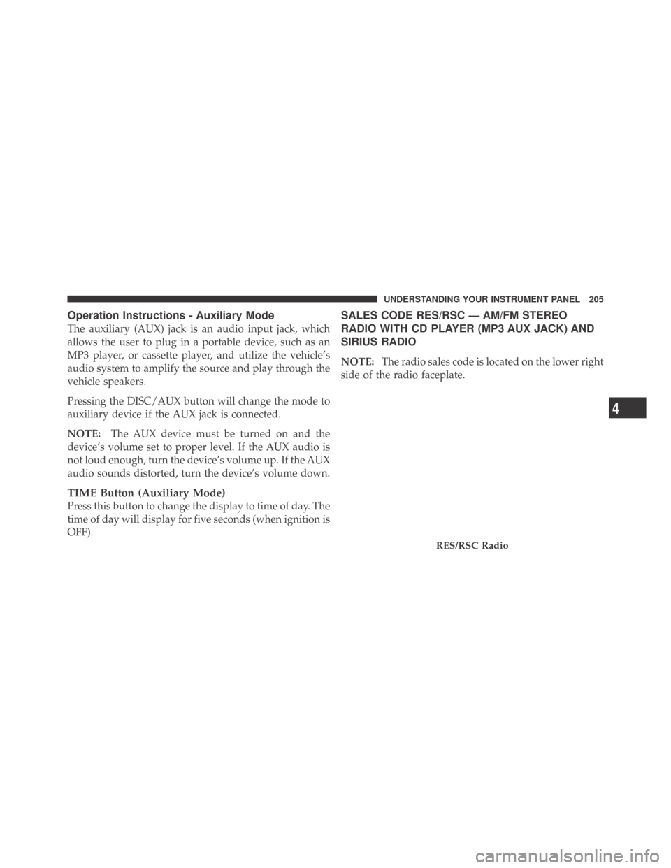 DODGE CHALLENGER 2009 3.G Owners Manual Operation Instructions - Auxiliary Mode
The auxiliary (AUX) jack is an audio input jack, which
allows the user to plug in a portable device, such as an
MP3 player, or cassette player, and utilize the 