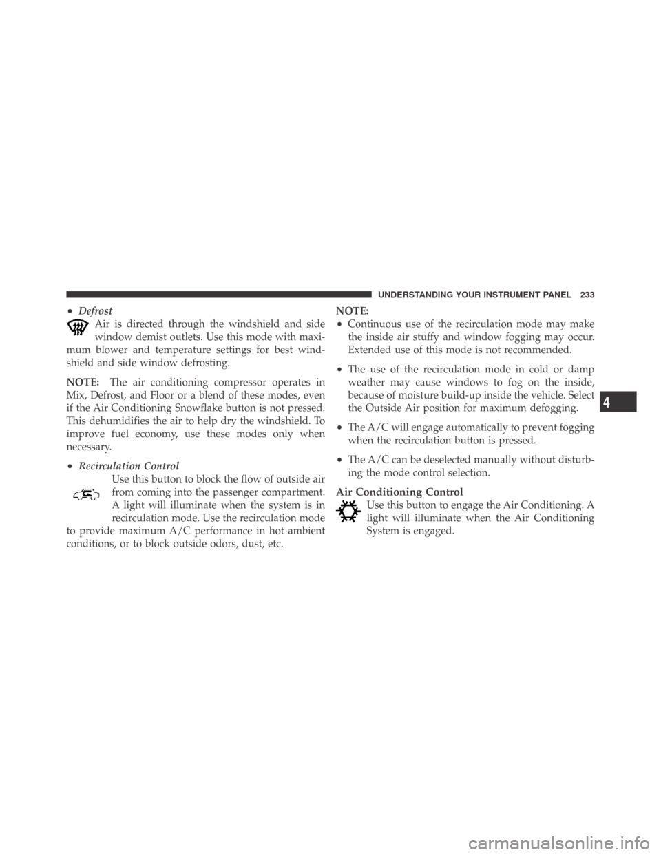 DODGE CHALLENGER 2009 3.G Owners Manual •Defrost
Air is directed through the windshield and side
window demist outlets. Use this mode with maxi-
mum blower and temperature settings for best wind-
shield and side window defrosting.
NOTE:Th DODGE CHALLENGER 2009 3.G Owners Manual •Defrost
Air is directed through the windshield and side
window demist outlets. Use this mode with maxi-
mum blower and temperature settings for best wind-
shield and side window defrosting.
NOTE:Th