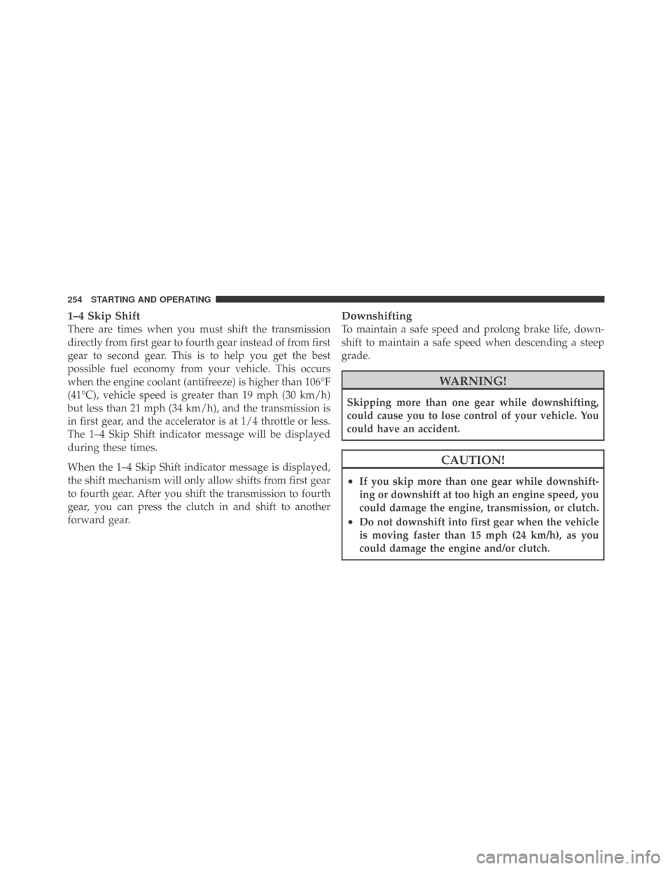 DODGE CHALLENGER 2009 3.G Owners Manual 1–4 Skip Shift
There are times when you must shift the transmission
directly from first gear to fourth gear instead of from first
gear to second gear. This is to help you get the best
possible fuel DODGE CHALLENGER 2009 3.G Owners Manual 1–4 Skip Shift
There are times when you must shift the transmission
directly from first gear to fourth gear instead of from first
gear to second gear. This is to help you get the best
possible fuel