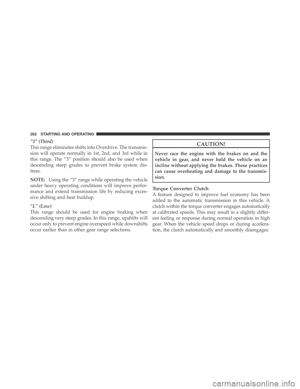 DODGE CHALLENGER 2009 3.G Owners Manual “3” (Third)
This range eliminates shifts into Overdrive. The transmis-
sion will operate normally in 1st, 2nd, and 3rd while in
this range. The “3” position should also be used when
descending DODGE CHALLENGER 2009 3.G Owners Manual “3” (Third)
This range eliminates shifts into Overdrive. The transmis-
sion will operate normally in 1st, 2nd, and 3rd while in
this range. The “3” position should also be used when
descending