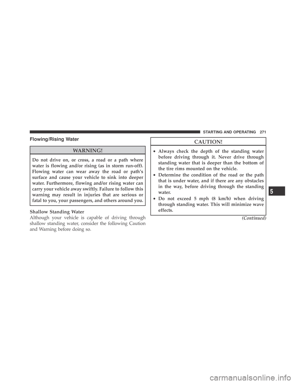 DODGE CHALLENGER 2009 3.G Owners Manual Flowing/Rising Water
WARNING!
Do not drive on, or cross, a road or a path where
water is flowing and/or rising (as in storm run-off).
Flowing water can wear away the road or path’s
surface and cause DODGE CHALLENGER 2009 3.G Owners Manual Flowing/Rising Water
WARNING!
Do not drive on, or cross, a road or a path where
water is flowing and/or rising (as in storm run-off).
Flowing water can wear away the road or path’s
surface and cause