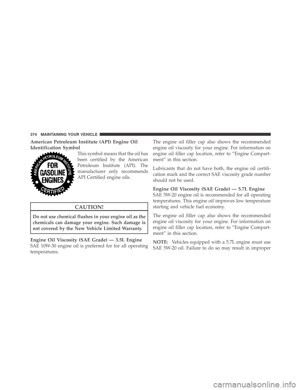 DODGE CHALLENGER 2009 3.G Owners Manual American Petroleum Institute (API) Engine Oil
Identification Symbol
This symbol means that the oil has
been certified by the American
Petroleum Institute (API). The
manufacturer only recommends
API Ce DODGE CHALLENGER 2009 3.G Owners Manual American Petroleum Institute (API) Engine Oil
Identification Symbol
This symbol means that the oil has
been certified by the American
Petroleum Institute (API). The
manufacturer only recommends
API Ce