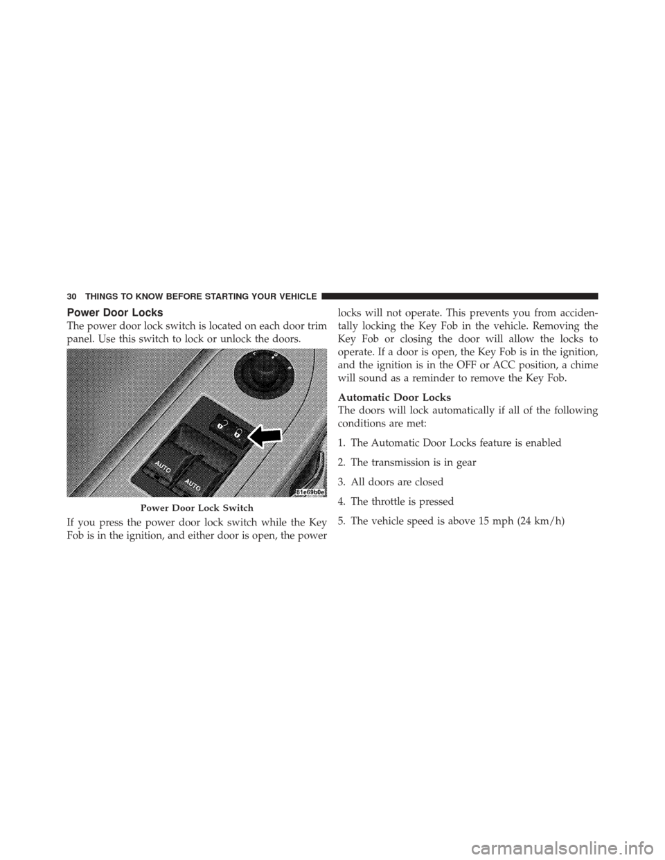 DODGE CHALLENGER 2010 3.G Owners Manual Power Door Locks
The power door lock switch is located on each door trim
panel. Use this switch to lock or unlock the doors.
If you press the power door lock switch while the Key
Fob is in the ignitio