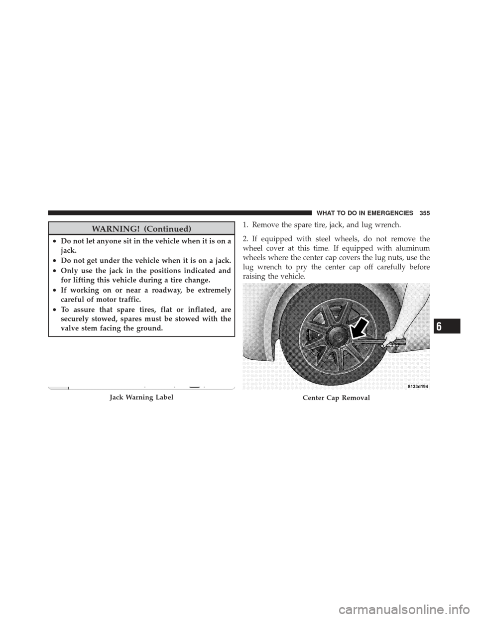 DODGE CHALLENGER 2010 3.G Owners Manual WARNING! (Continued)
•Do not let anyone sit in the vehicle when it is on a
jack.
•Do not get under the vehicle when it is on a jack.
•Only use the jack in the positions indicated and
for lifting