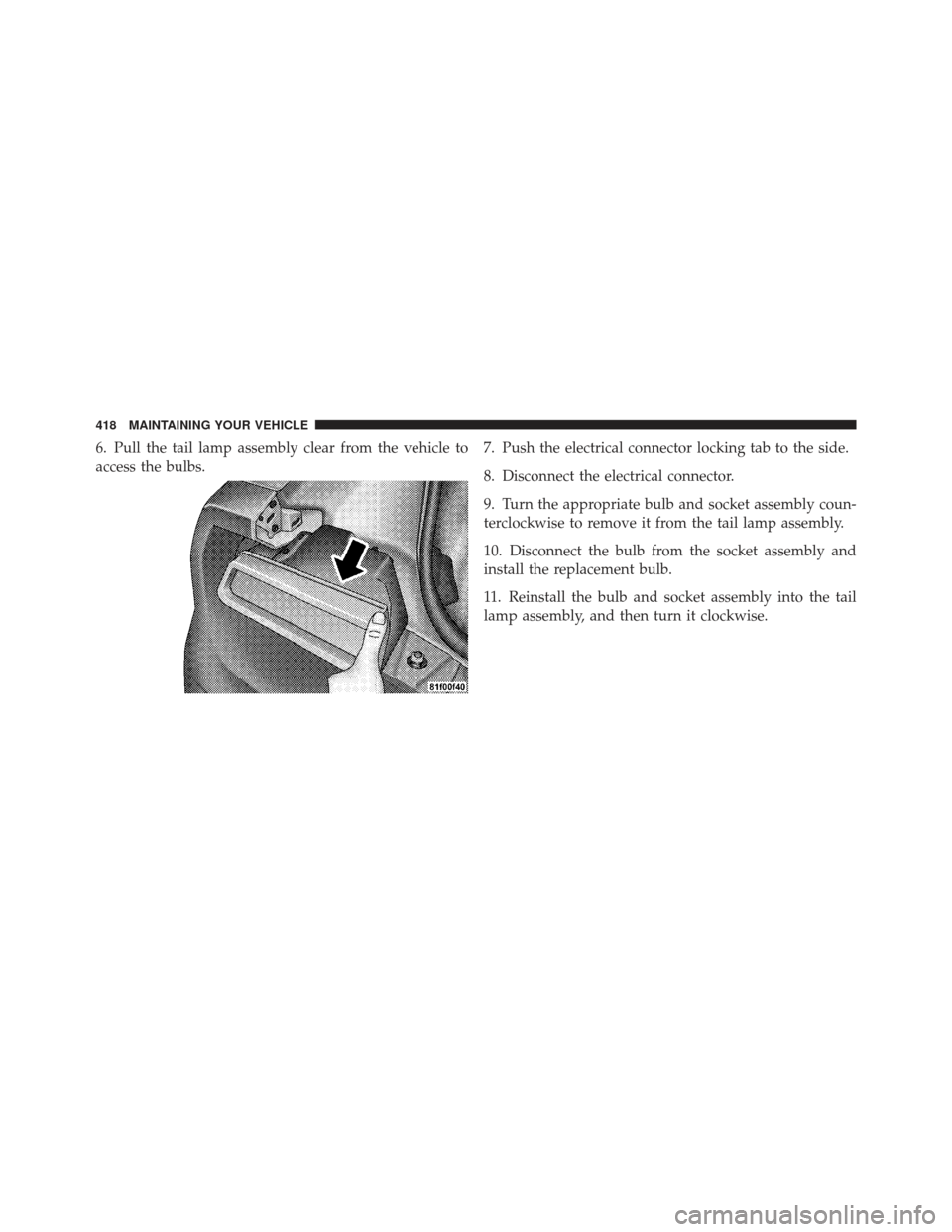 DODGE CHALLENGER 2010 3.G Owners Manual 6. Pull the tail lamp assembly clear from the vehicle to
access the bulbs.7. Push the electrical connector locking tab to the side.
8. Disconnect the electrical connector.
9. Turn the appropriate bulb