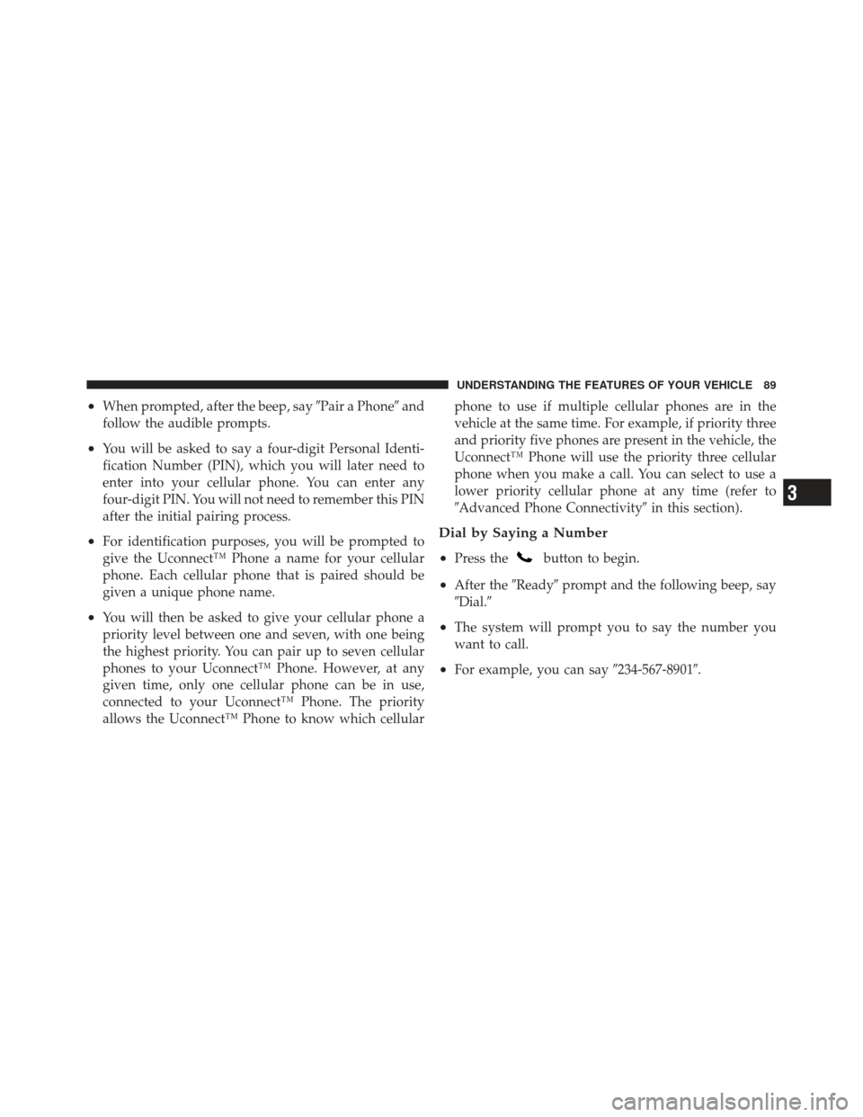 DODGE CHALLENGER 2010 3.G Owners Manual •When prompted, after the beep, sayPair a Phoneand
follow the audible prompts.
•You will be asked to say a four-digit Personal Identi-
fication Number (PIN), which you will later need to
enter i