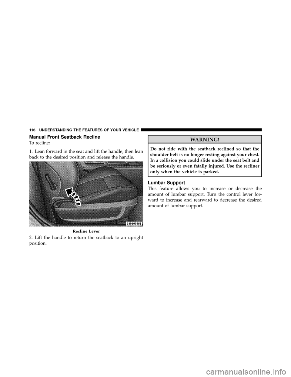 DODGE CHALLENGER SRT 2010 3.G Owners Manual Manual Front Seatback Recline
To recline:
1. Lean forward in the seat and lift the handle, then lean
back to the desired position and release the handle.
2. Lift the handle to return the seatback to a