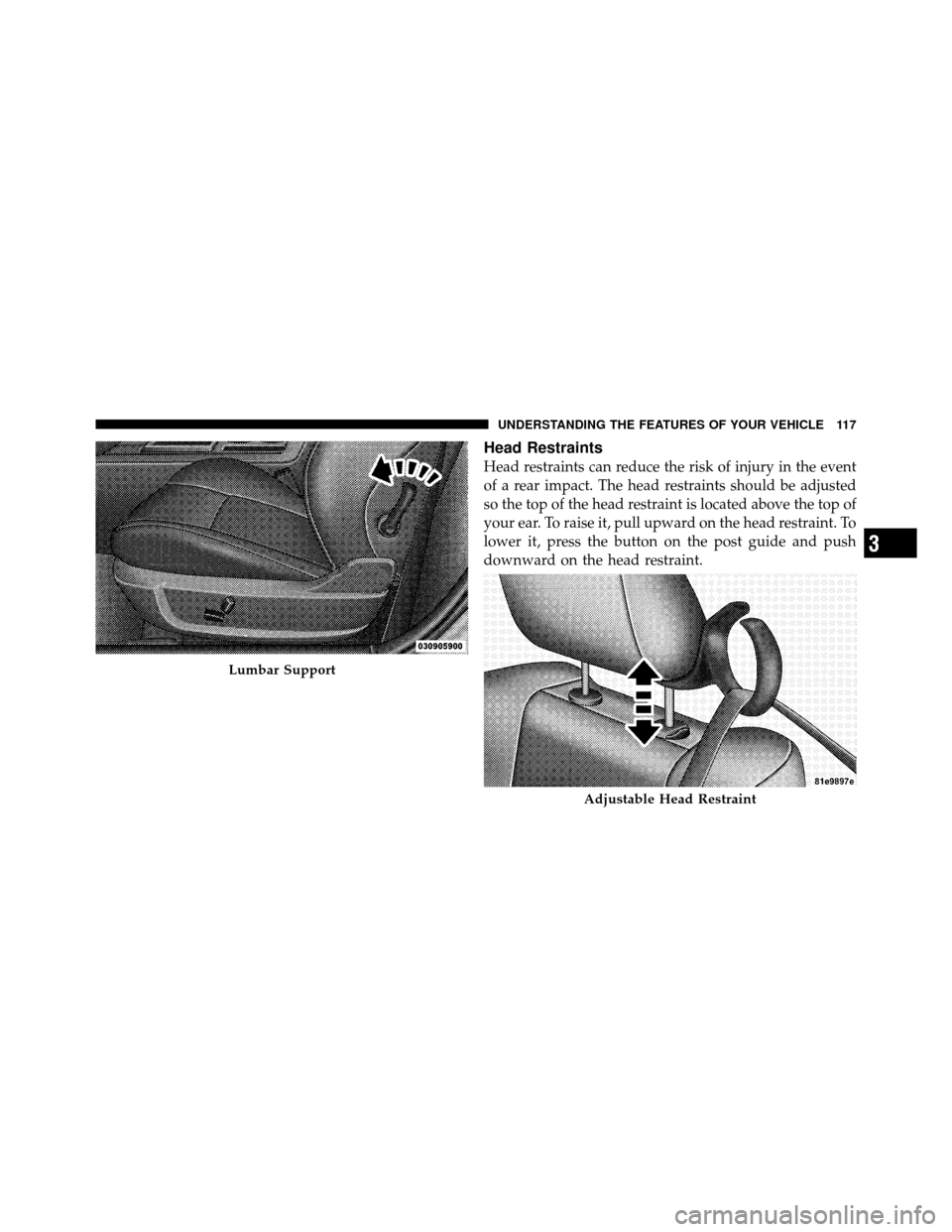 DODGE CHALLENGER SRT 2010 3.G Owners Manual Head Restraints
Head restraints can reduce the risk of injury in the event
of a rear impact. The head restraints should be adjusted
so the top of the head restraint is located above the top of
your ea