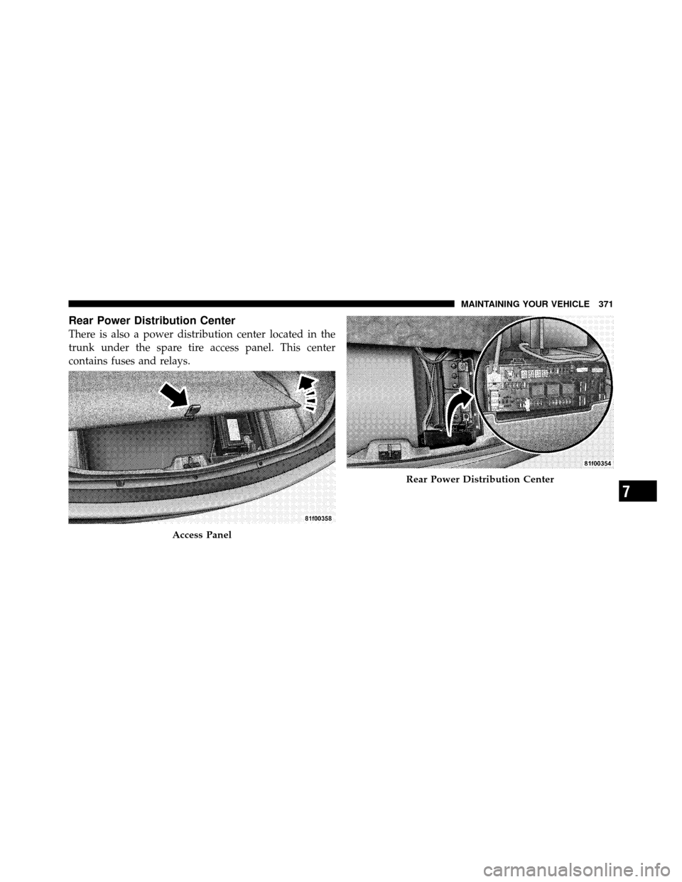 DODGE CHALLENGER SRT 2010 3.G Owners Manual Rear Power Distribution Center
There is also a power distribution center located in the
trunk under the spare tire access panel. This center
contains fuses and relays.
Access Panel
Rear Power Distribu