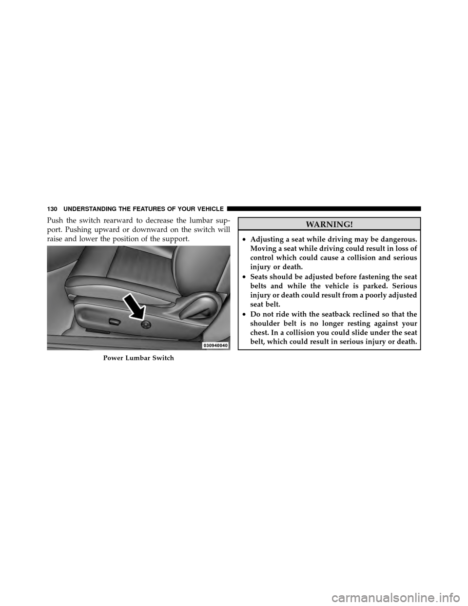 DODGE CHALLENGER 2011 3.G Owners Manual Push the switch rearward to decrease the lumbar sup-
port. Pushing upward or downward on the switch will
raise and lower the position of the support.WARNING!
•Adjusting a seat while driving may be d